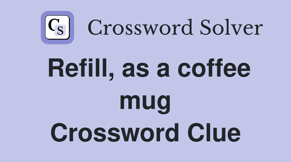 Refill, as a coffee mug Crossword Clue