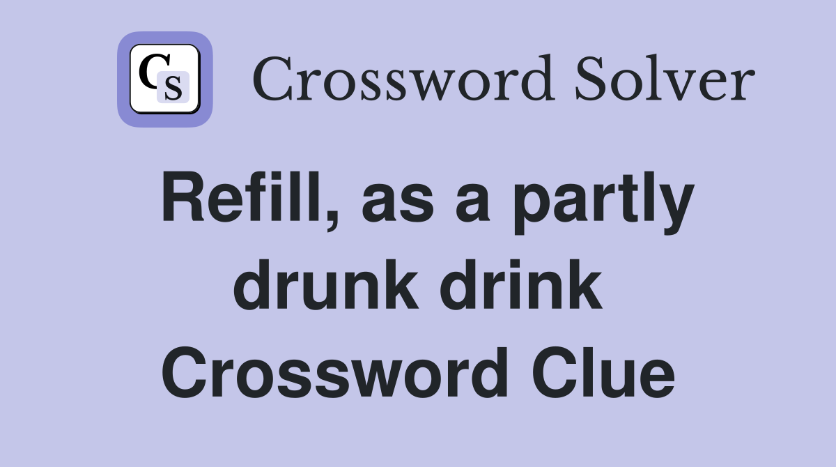 Refill, as a partly drunk drink Crossword Clue