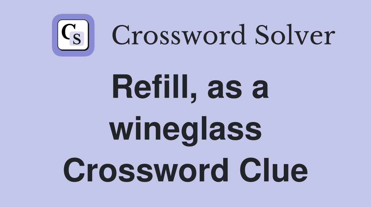 Refill, as a wineglass Crossword Clue