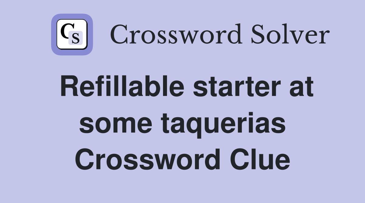 Refillable starter at some taquerias Crossword Clue