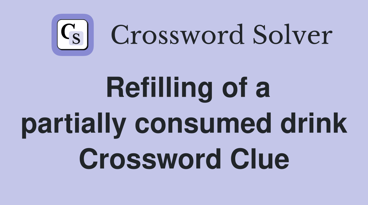 Refilling of a partially consumed drink Crossword Clue