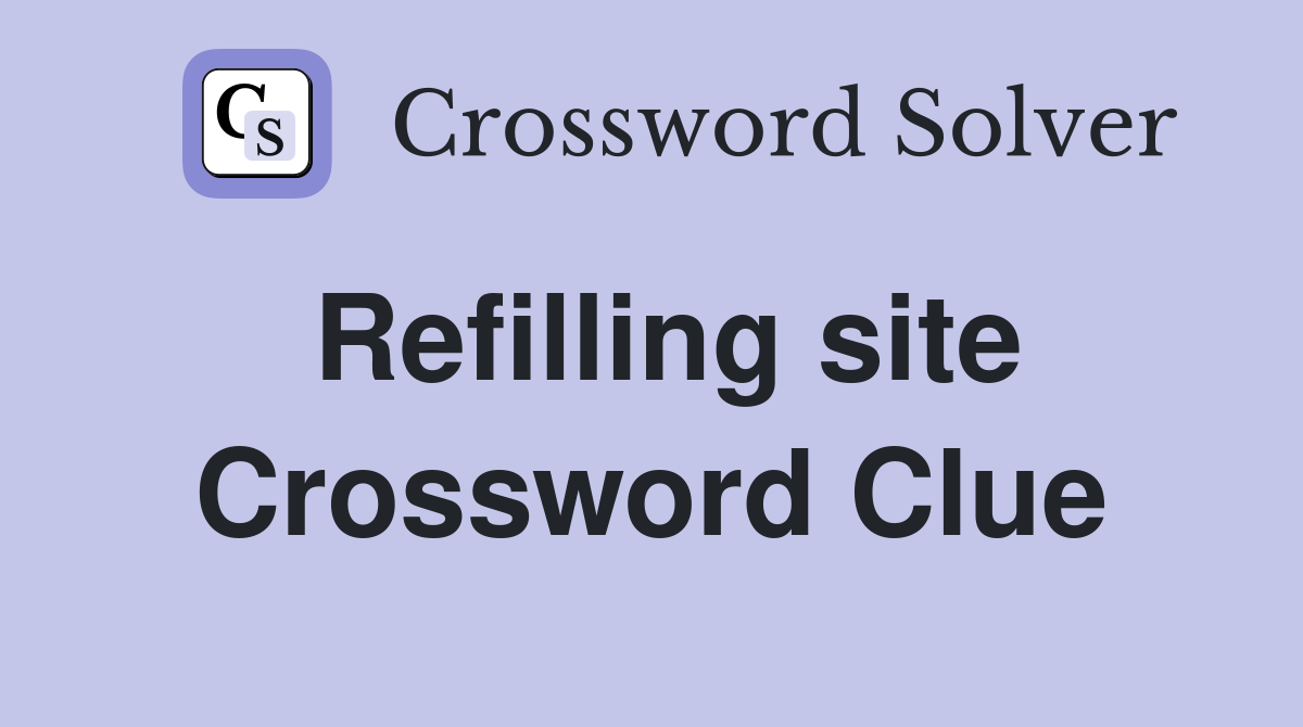 Refilling site Crossword Clue