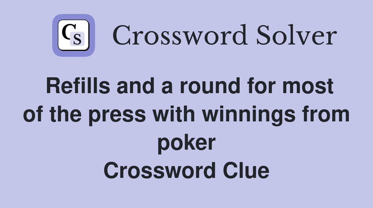 Refills and a round for most of the press with winnings from poker Crossword Clue