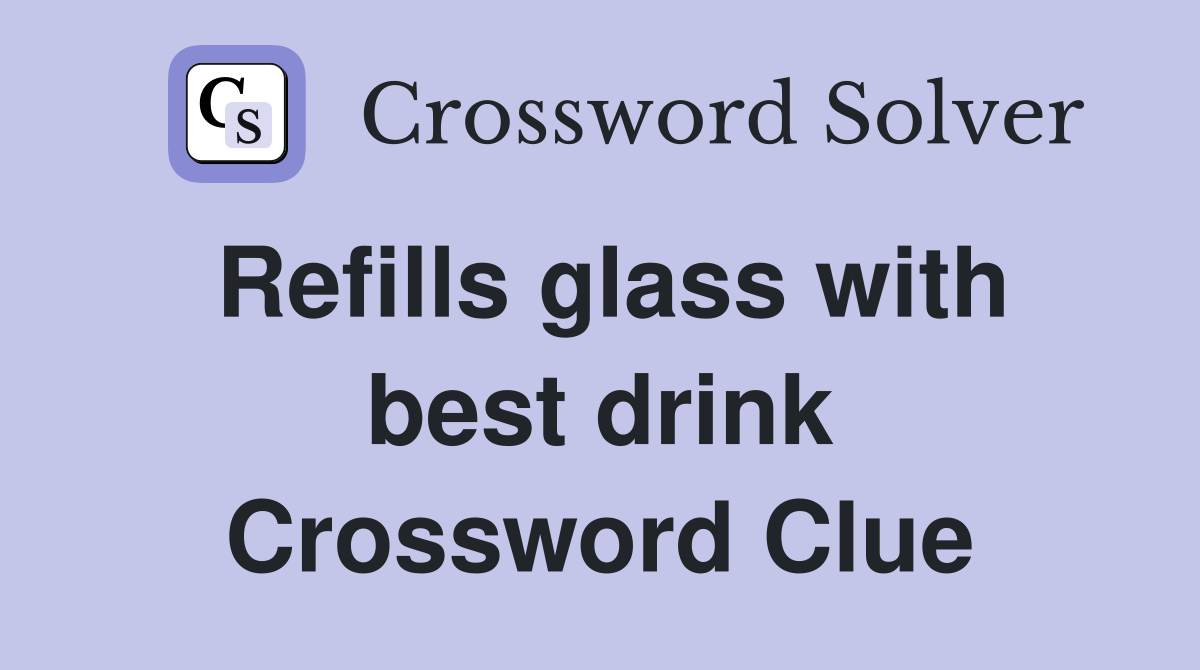 Refills glass with best drink Crossword Clue
