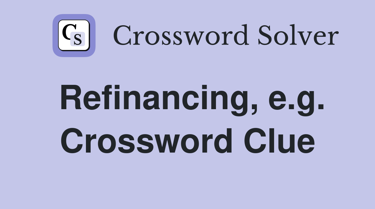 Refinancing, e.g. Crossword Clue