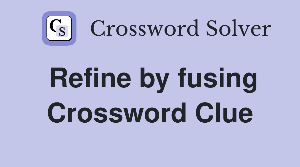 Refine by fusing Crossword Clue