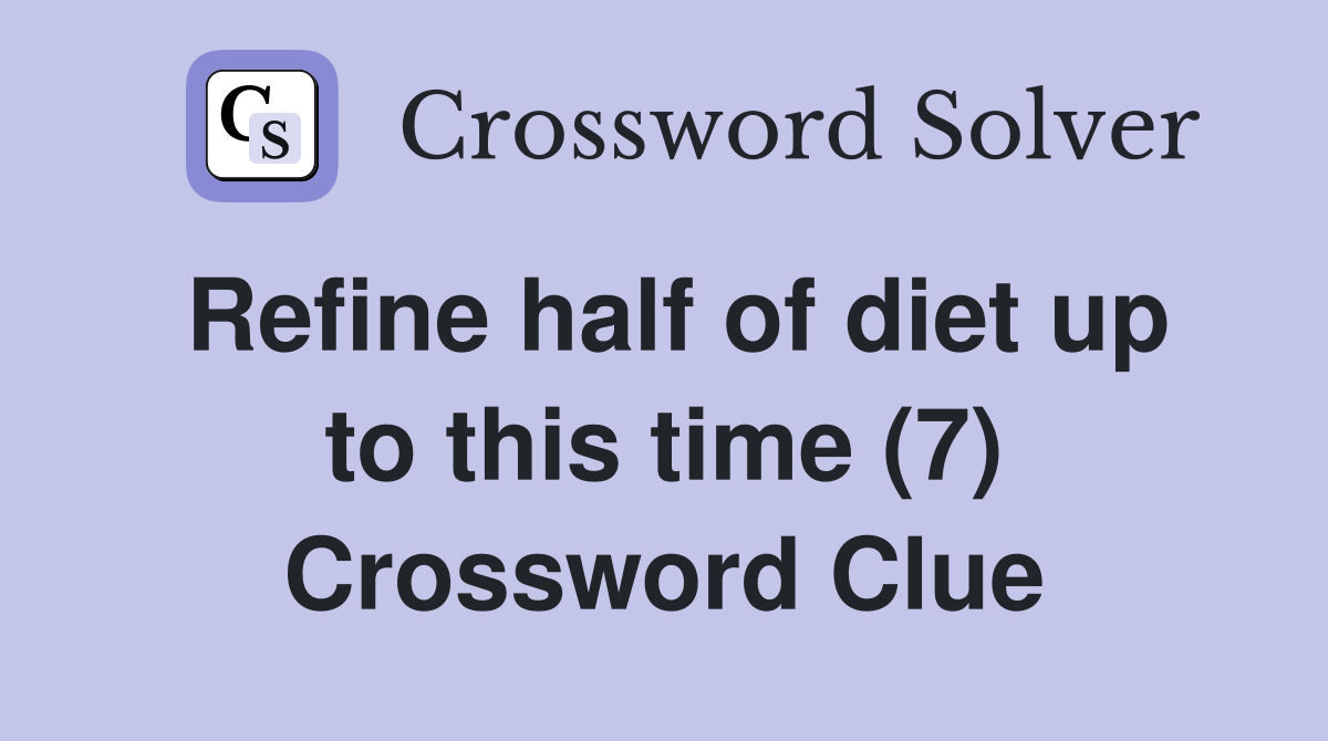 Refine half of diet up to this time (7) Crossword Clue