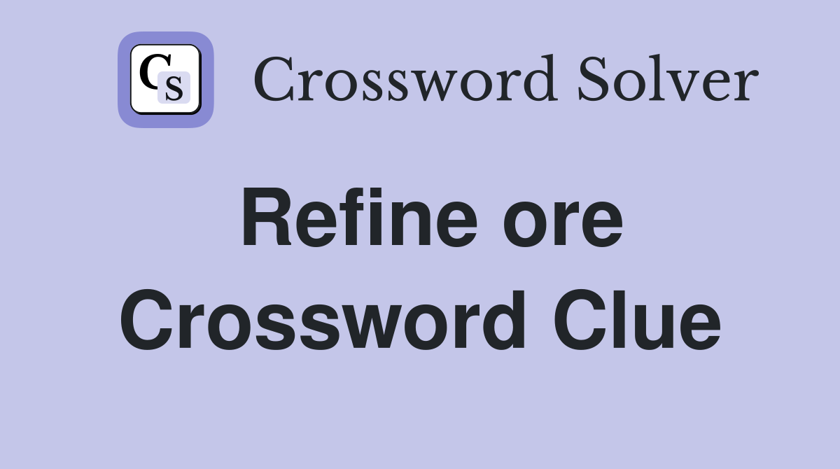 Refine ore Crossword Clue