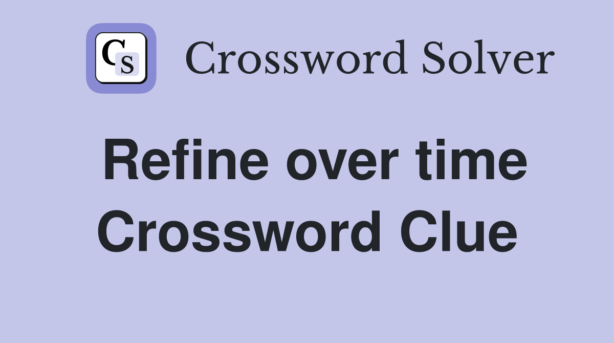 Refine over time Crossword Clue
