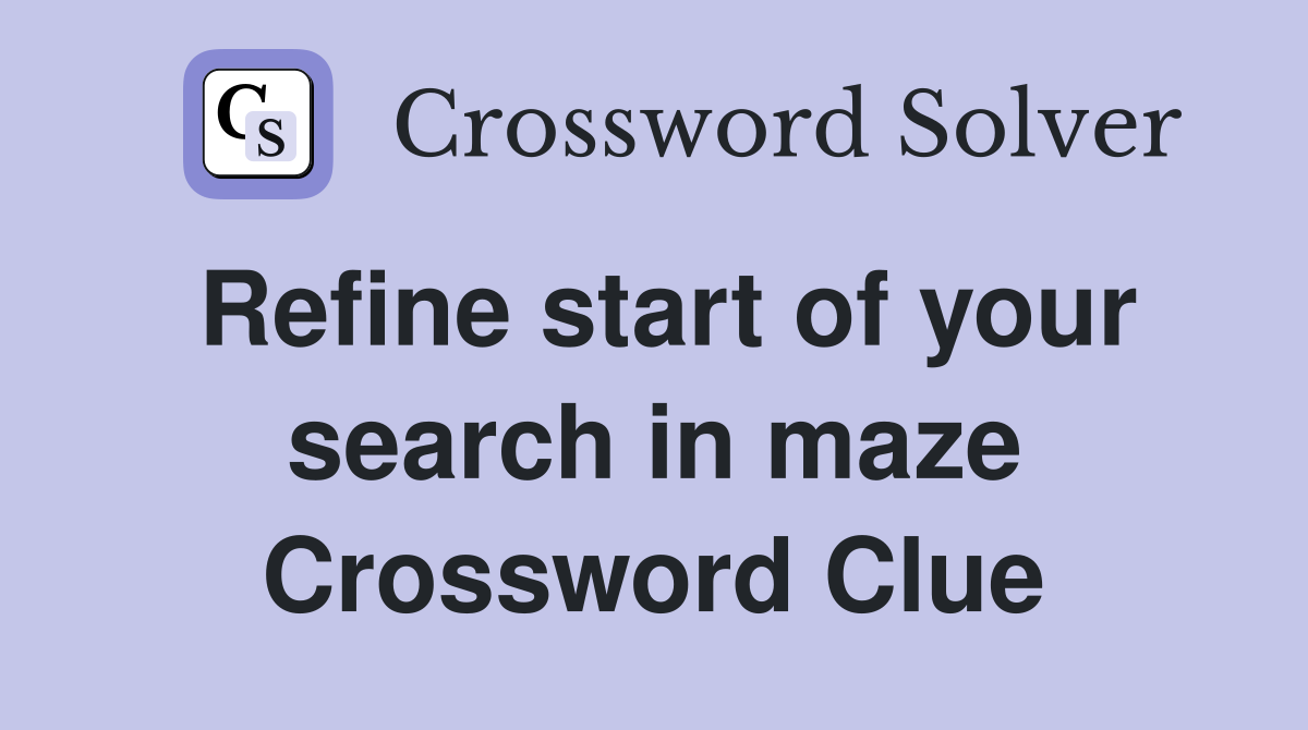 Refine start of your search in maze Crossword Clue