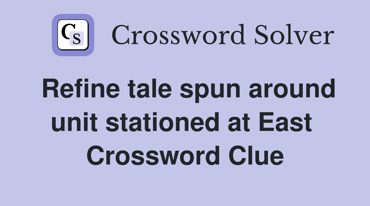 Refine tale spun around unit stationed at East  Crossword Clue