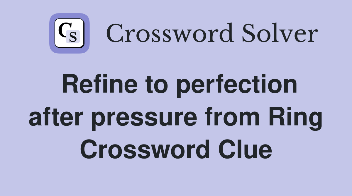 Refine to perfection after pressure from Ring Crossword Clue