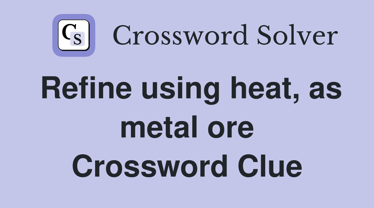 Refine using heat, as metal ore Crossword Clue