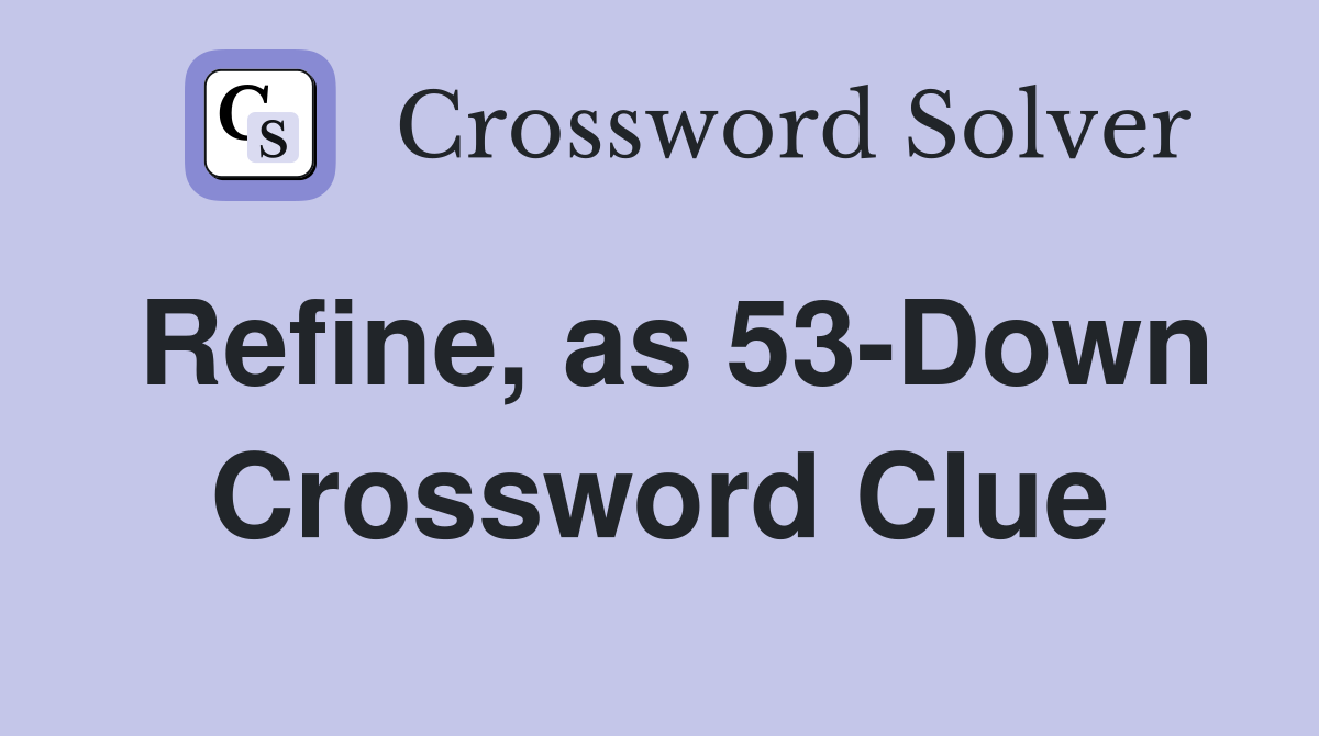 Refine, as 53-Down Crossword Clue
