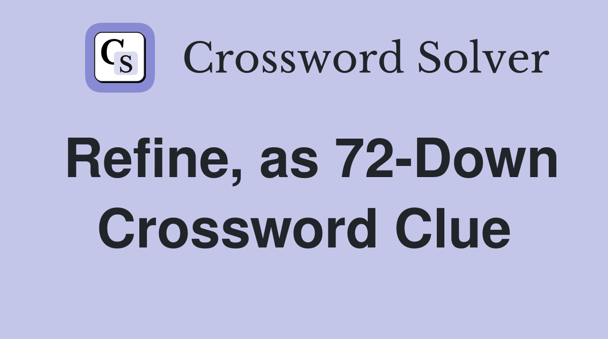 Refine, as 72-Down Crossword Clue