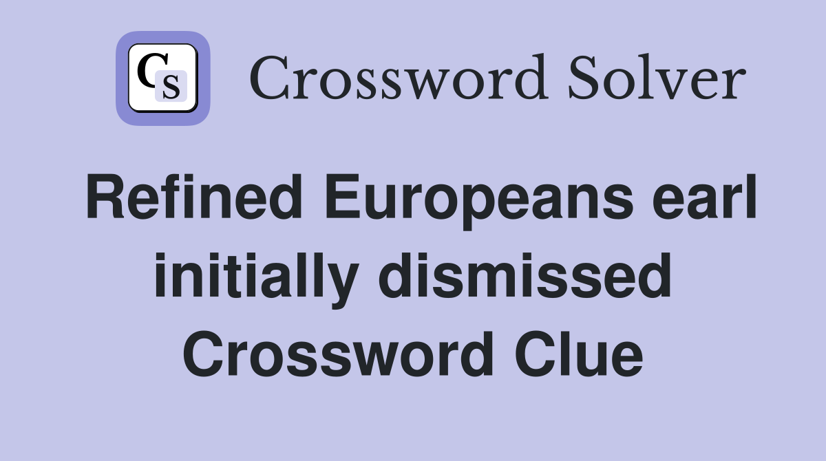 Refined Europeans earl initially dismissed Crossword Clue