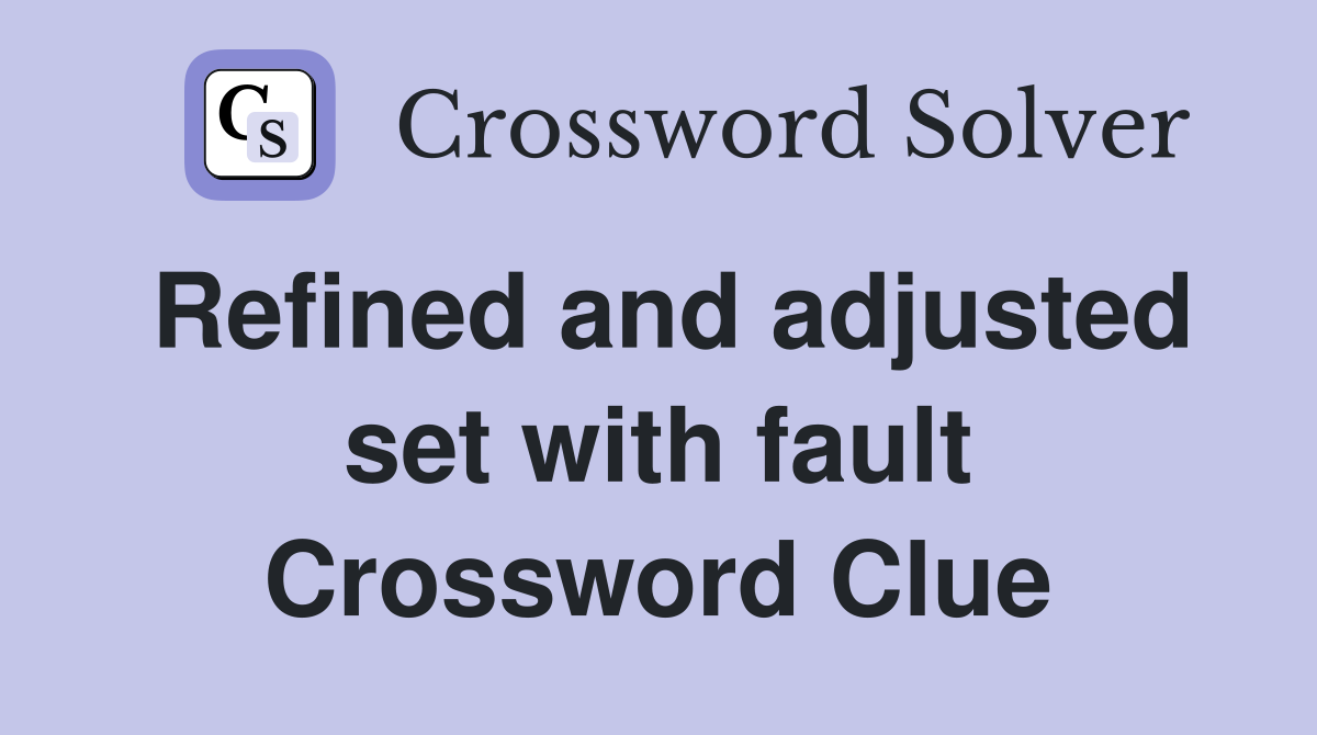 Refined and adjusted set with fault Crossword Clue