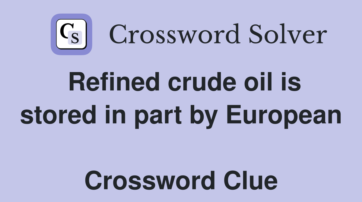 Refined crude oil is stored in part by European  Crossword Clue