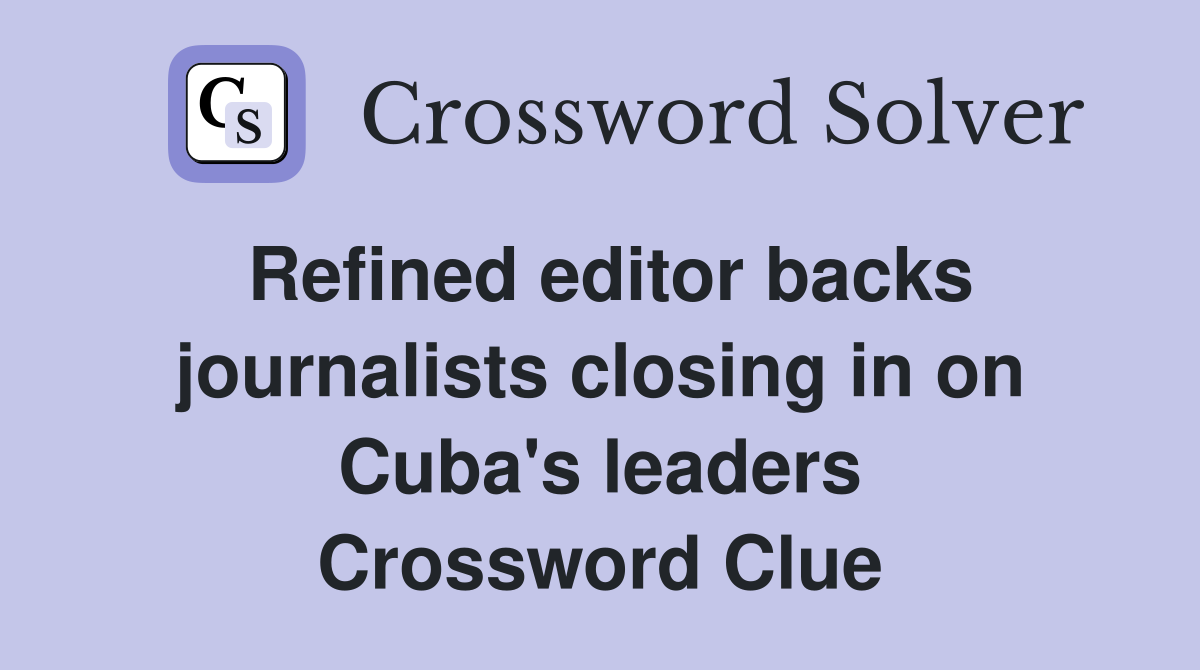 Refined editor backs journalists closing in on Cuba's leaders Crossword Clue