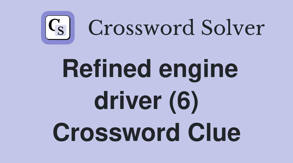 Refined engine driver (6) Crossword Clue