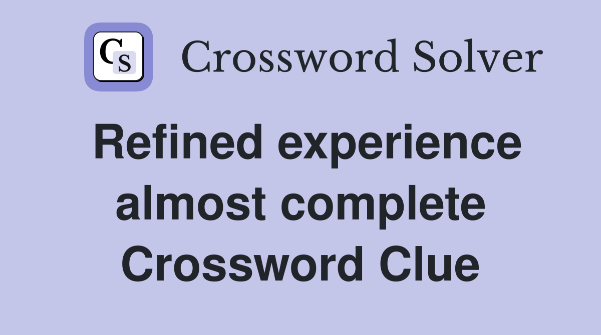 Refined experience almost complete Crossword Clue