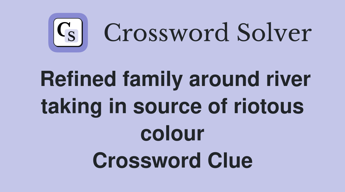 Refined family around river taking in source of riotous colour Crossword Clue