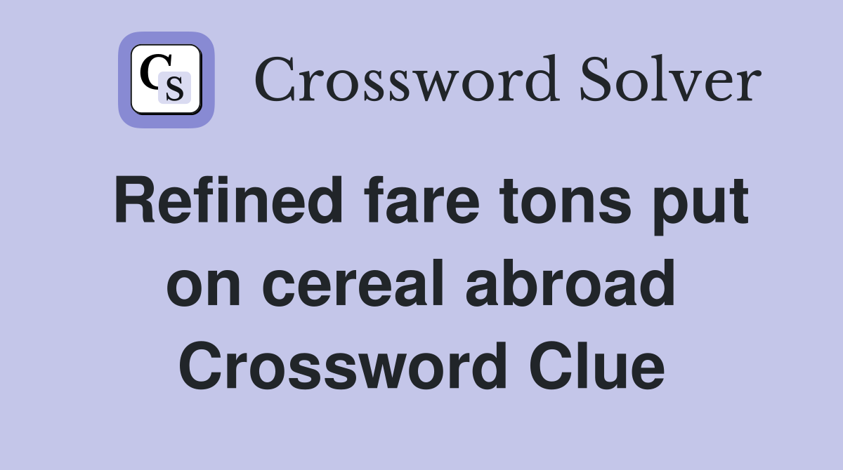 Refined fare tons put on cereal abroad Crossword Clue