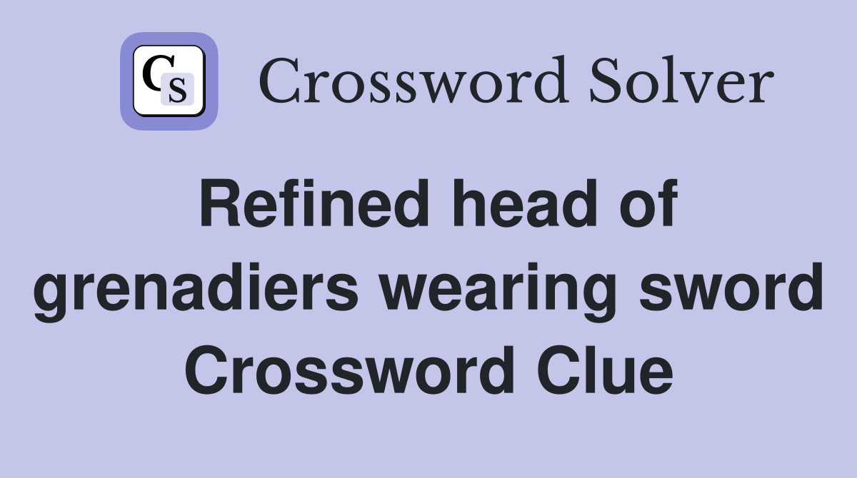Refined head of grenadiers wearing sword Crossword Clue