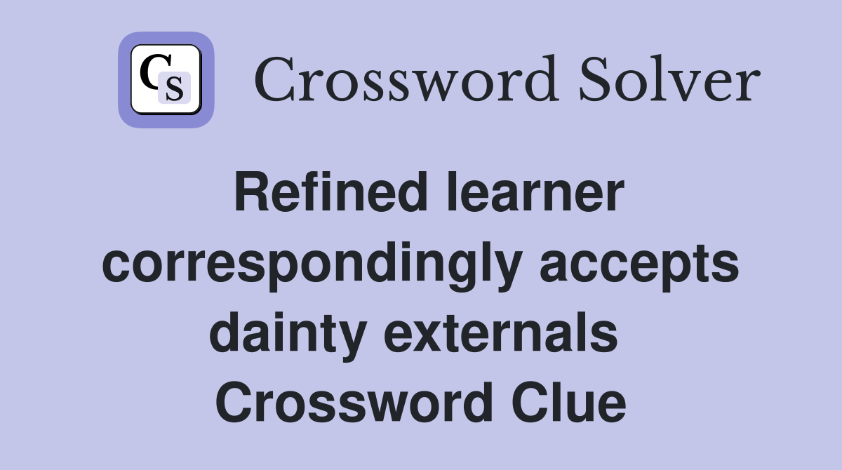 Refined learner correspondingly accepts dainty externals  Crossword Clue