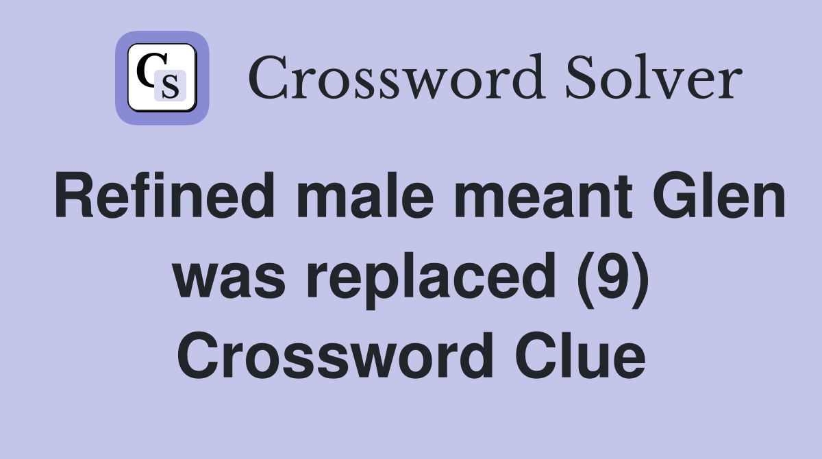 Refined male meant Glen was replaced (9) Crossword Clue