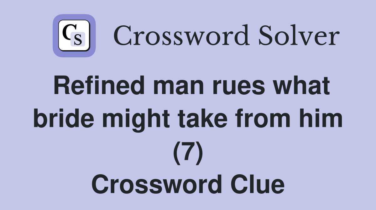 Refined man rues what bride might take from him (7) Crossword Clue