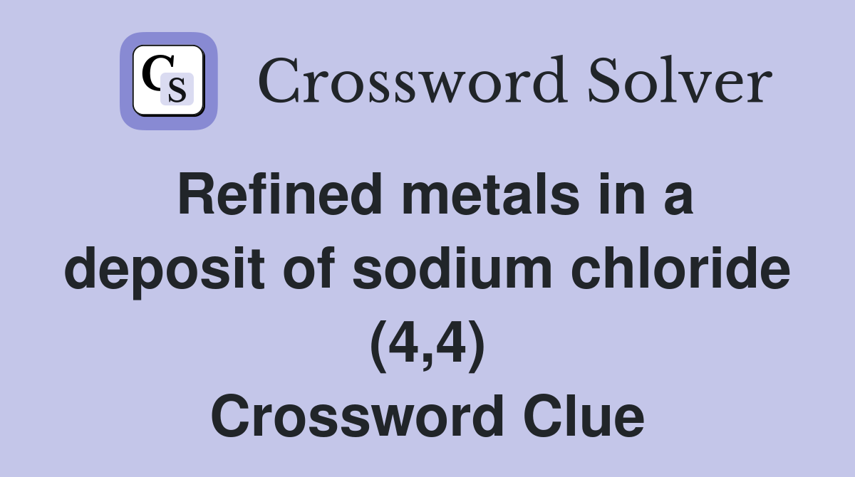 Refined metals in a deposit of sodium chloride (4,4) Crossword Clue