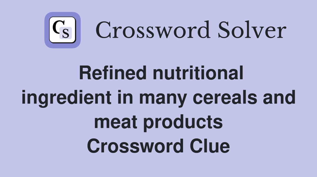 Refined nutritional ingredient in many cereals and meat products Crossword Clue