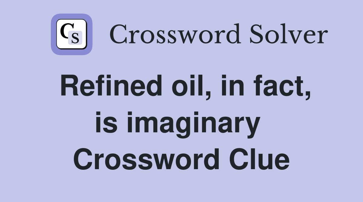 Refined oil, in fact, is imaginary  Crossword Clue