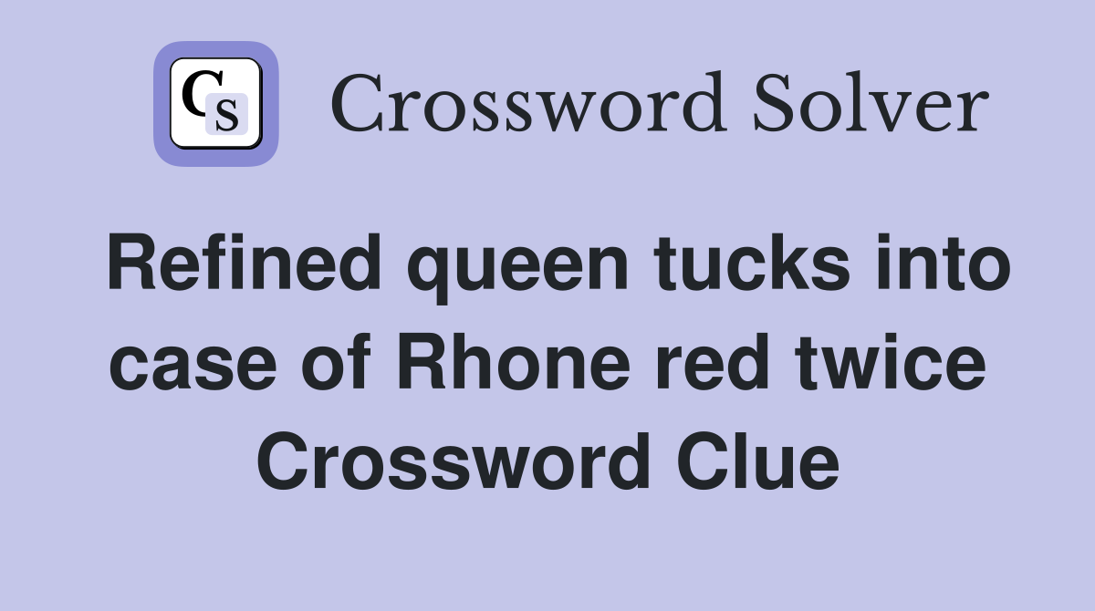 Refined queen tucks into case of Rhone red twice Crossword Clue