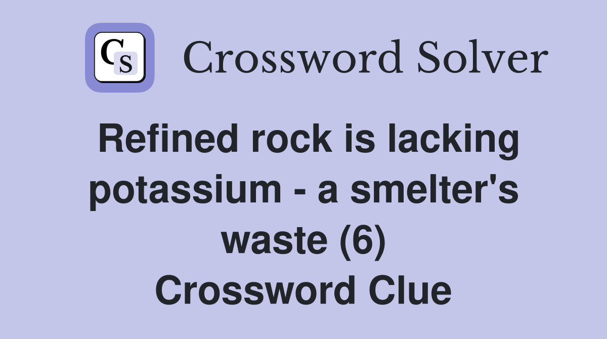 Refined rock is lacking potassium - a smelter's waste (6) Crossword Clue