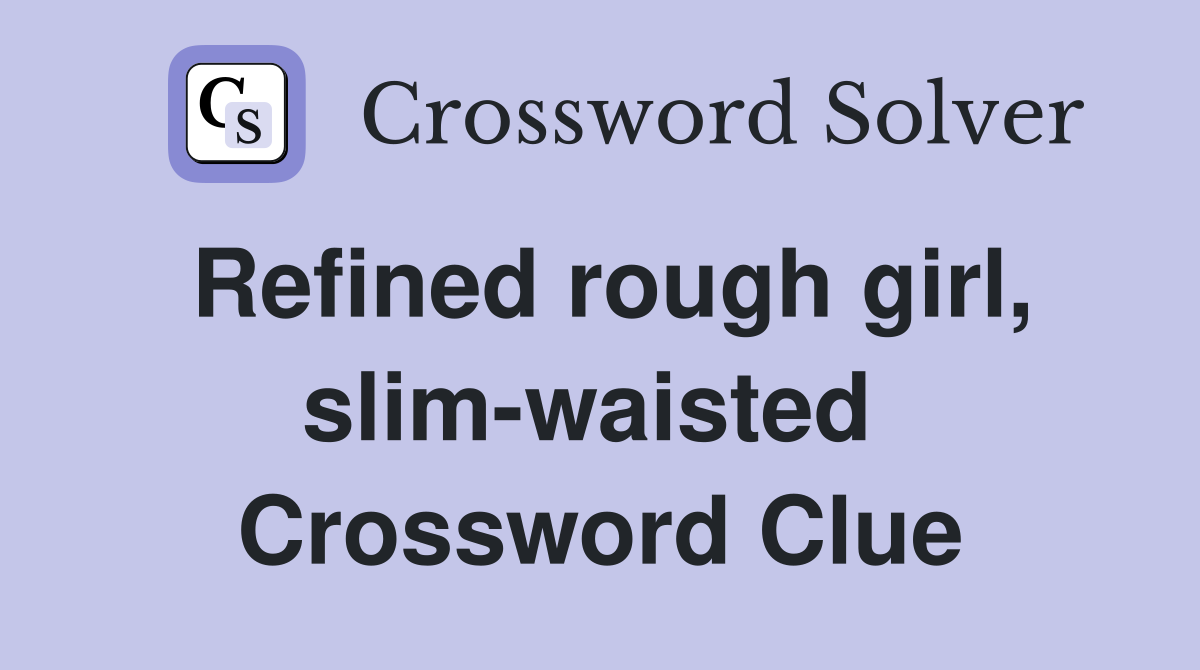 Refined rough girl, slim-waisted  Crossword Clue