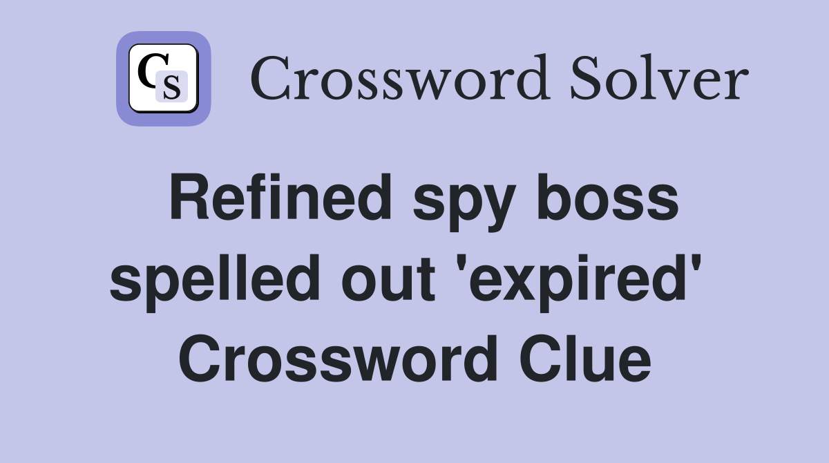 Refined spy boss spelled out 'expired'  Crossword Clue