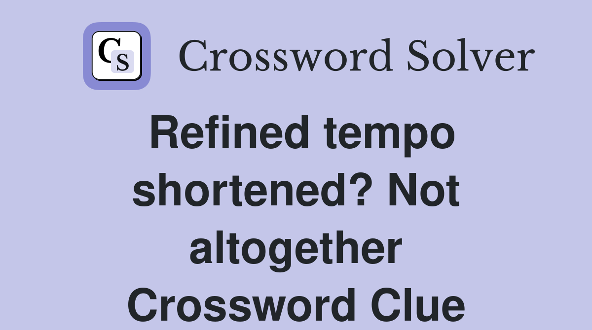 Refined tempo shortened? Not altogether Crossword Clue