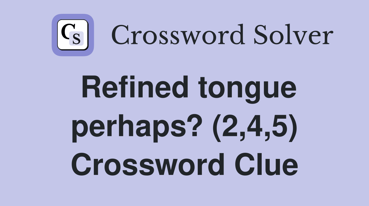 Refined tongue perhaps? (2,4,5) Crossword Clue