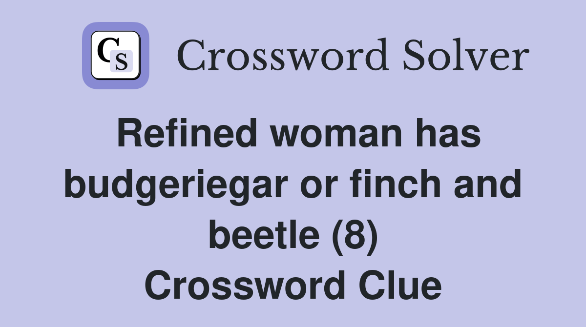 Refined woman has budgeriegar or finch and beetle (8) Crossword Clue