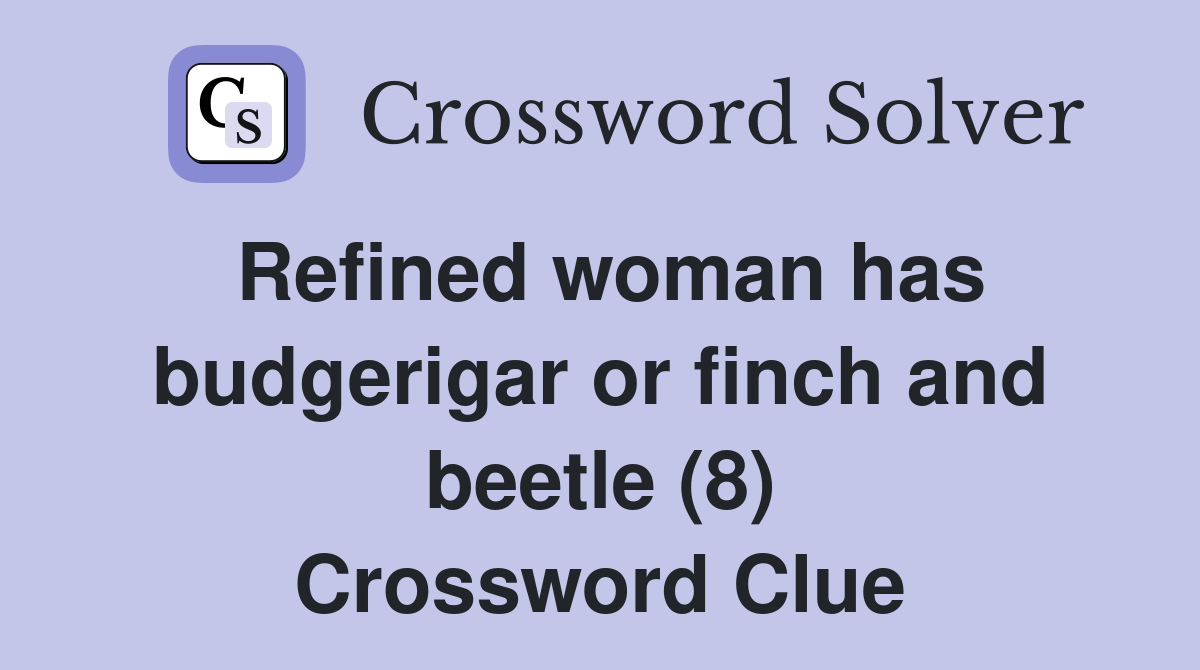 Refined woman has budgerigar or finch and beetle (8) Crossword Clue