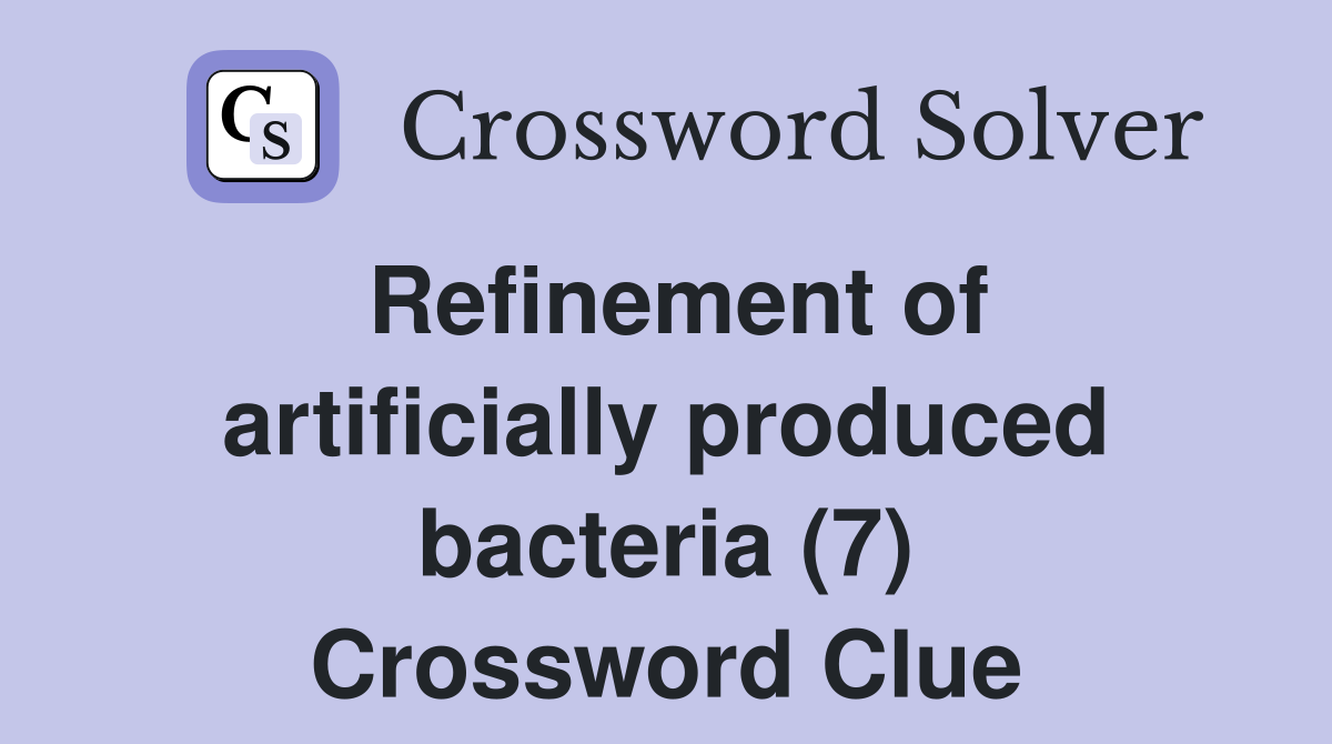 Refinement of artificially produced bacteria (7) Crossword Clue