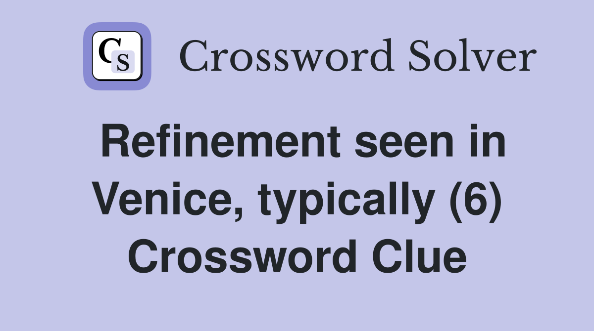 Refinement seen in Venice, typically (6) Crossword Clue
