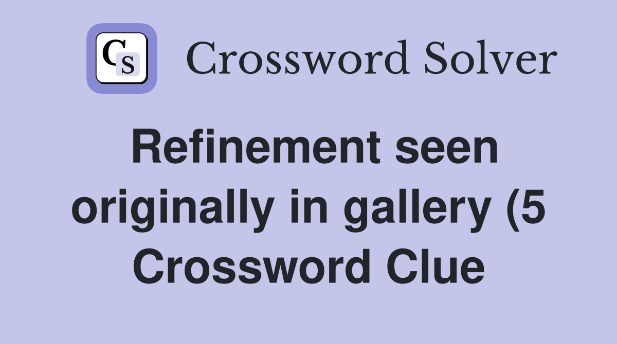 Refinement seen originally in gallery (5) Crossword Clue Answers Refinement seen originally in gallery (5) Crossword Clue Answers