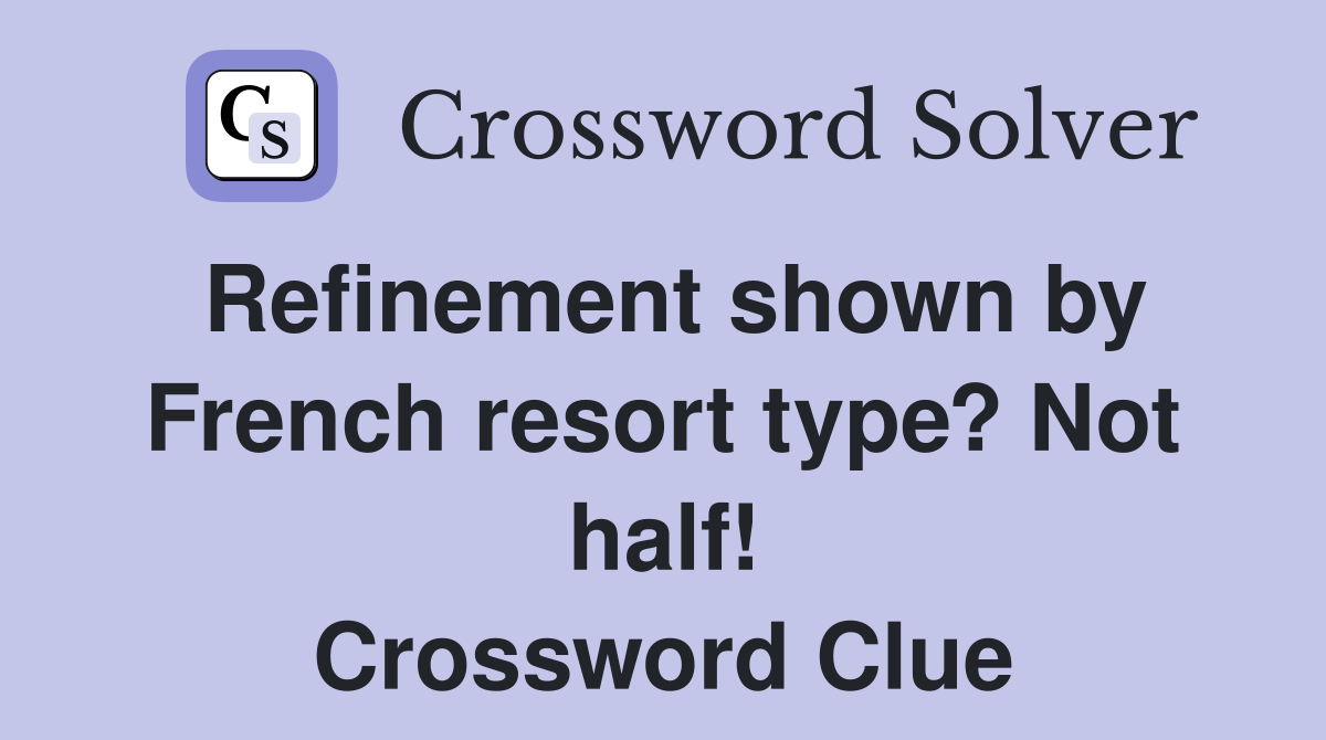 Refinement shown by French resort type? Not half! Crossword Clue