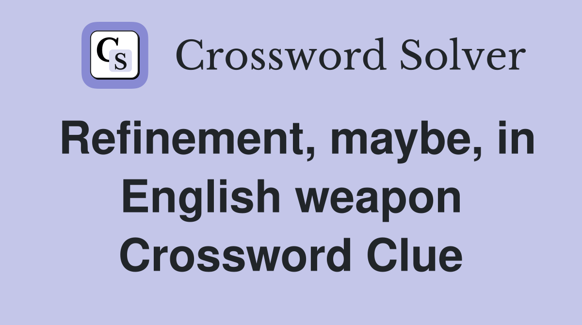 Refinement, maybe, in English weapon Crossword Clue