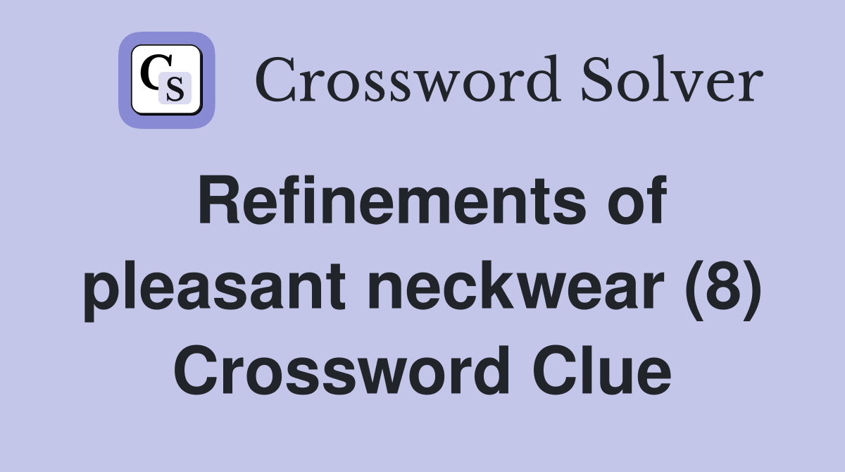 Refinements of pleasant neckwear (8) Crossword Clue
