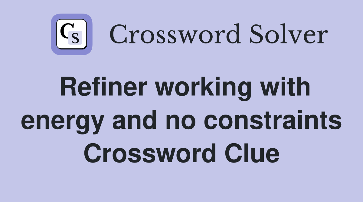Refiner working with energy and no constraints Crossword Clue