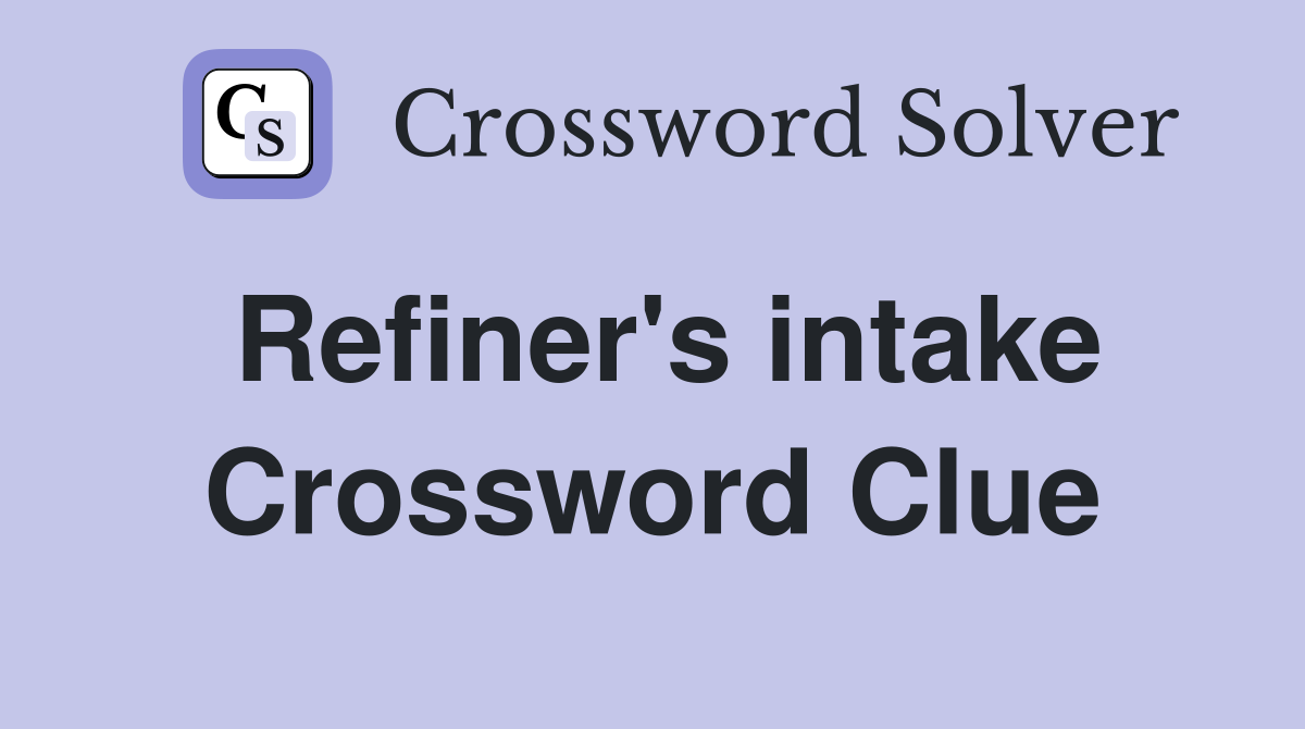 Refiner's intake Crossword Clue